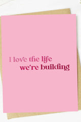 I Love The Life We're Building Valentine's Day Card